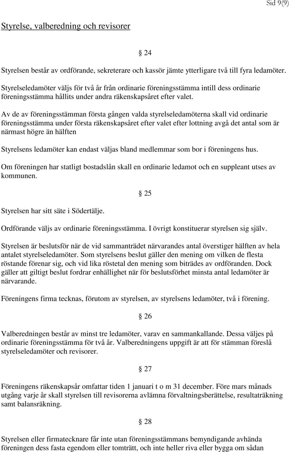 Av de av föreningsstämman första gången valda styrelseledamöterna skall vid ordinarie föreningsstämma under första räkenskapsåret efter valet efter lottning avgå det antal som är närmast högre än