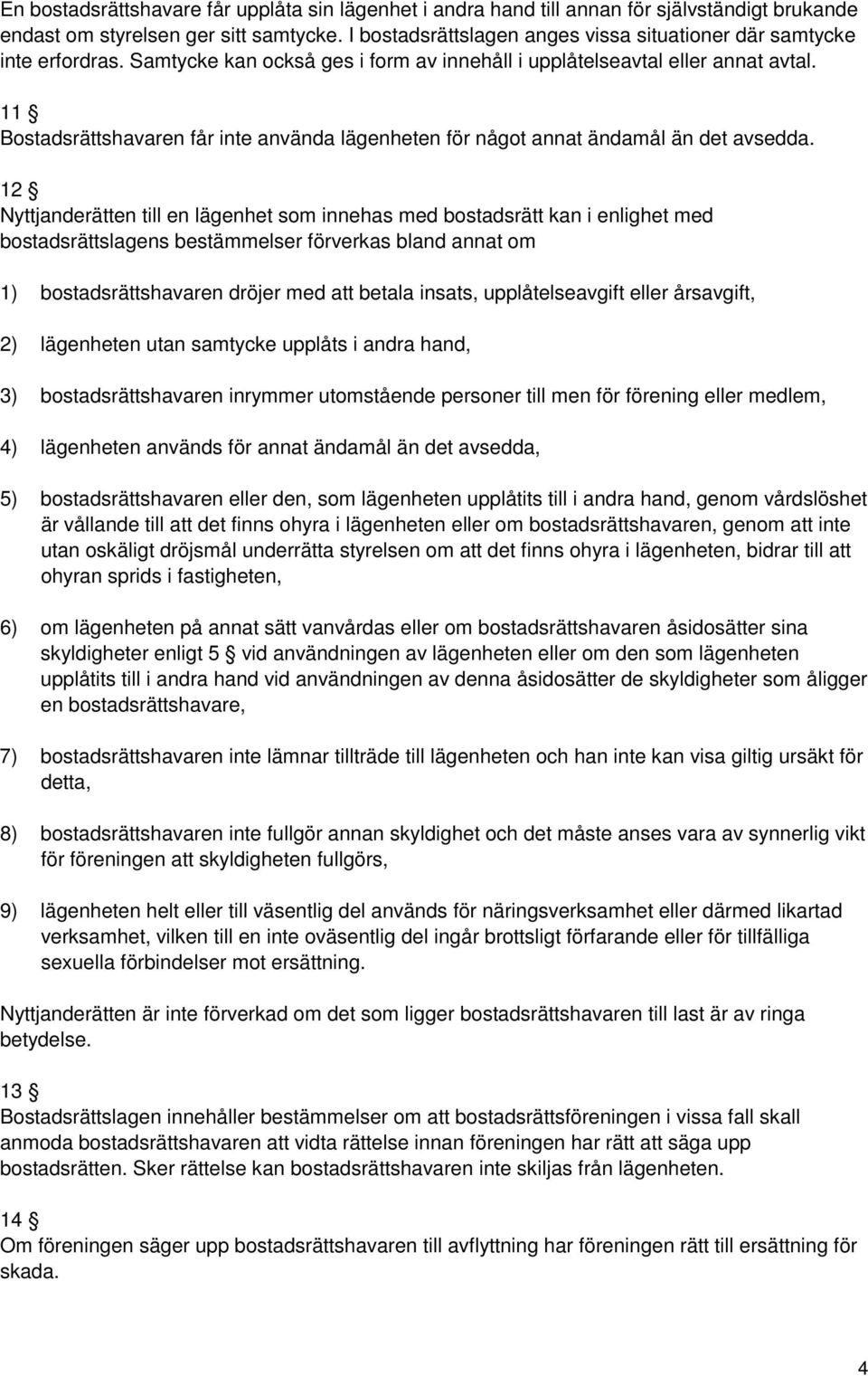 11 Bostadsrättshavaren får inte använda lägenheten för något annat ändamål än det avsedda.