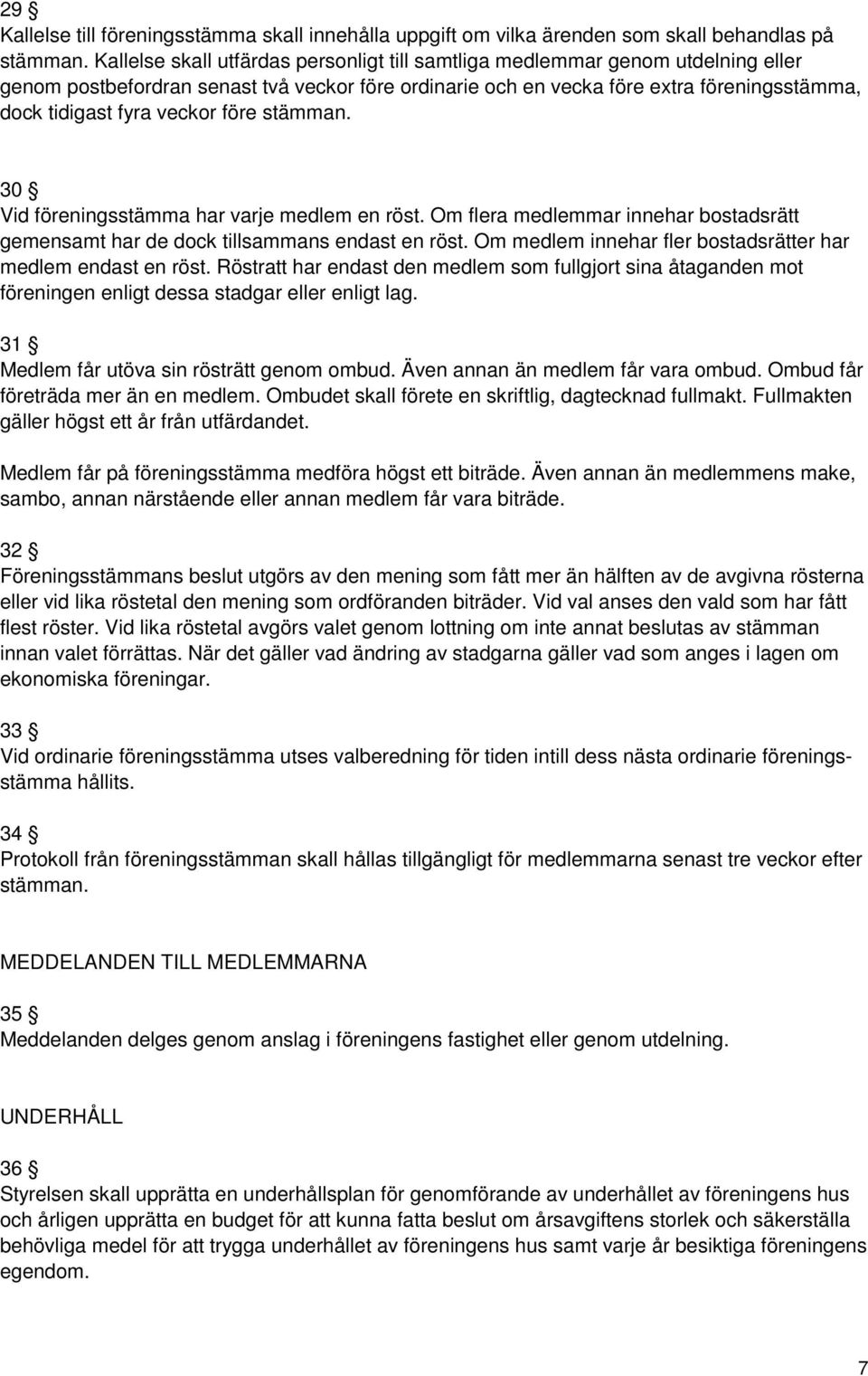 veckor före stämman. 30 Vid föreningsstämma har varje medlem en röst. Om flera medlemmar innehar bostadsrätt gemensamt har de dock tillsammans endast en röst.