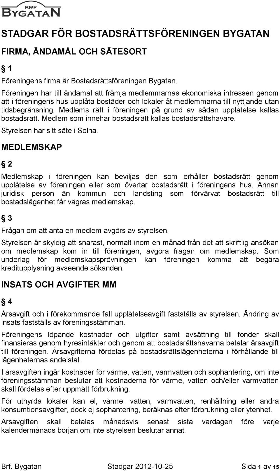 Medlems rätt i föreningen på grund av sådan upplåtelse kallas bostadsrätt. Medlem som innehar bostadsrätt kallas bostadsrättshavare. Styrelsen har sitt säte i Solna.