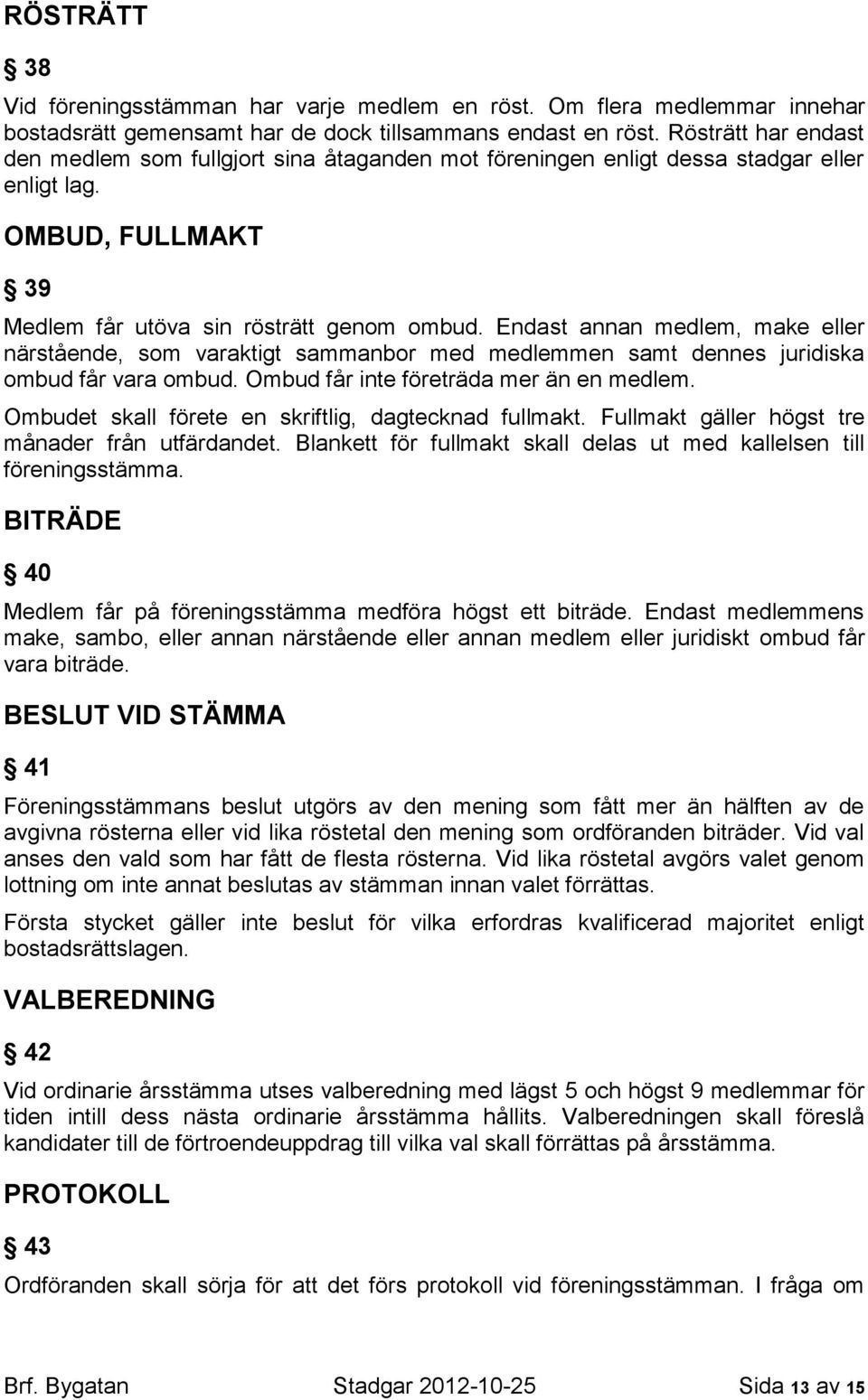 Endast annan medlem, make eller närstående, som varaktigt sammanbor med medlemmen samt dennes juridiska ombud får vara ombud. Ombud får inte företräda mer än en medlem.