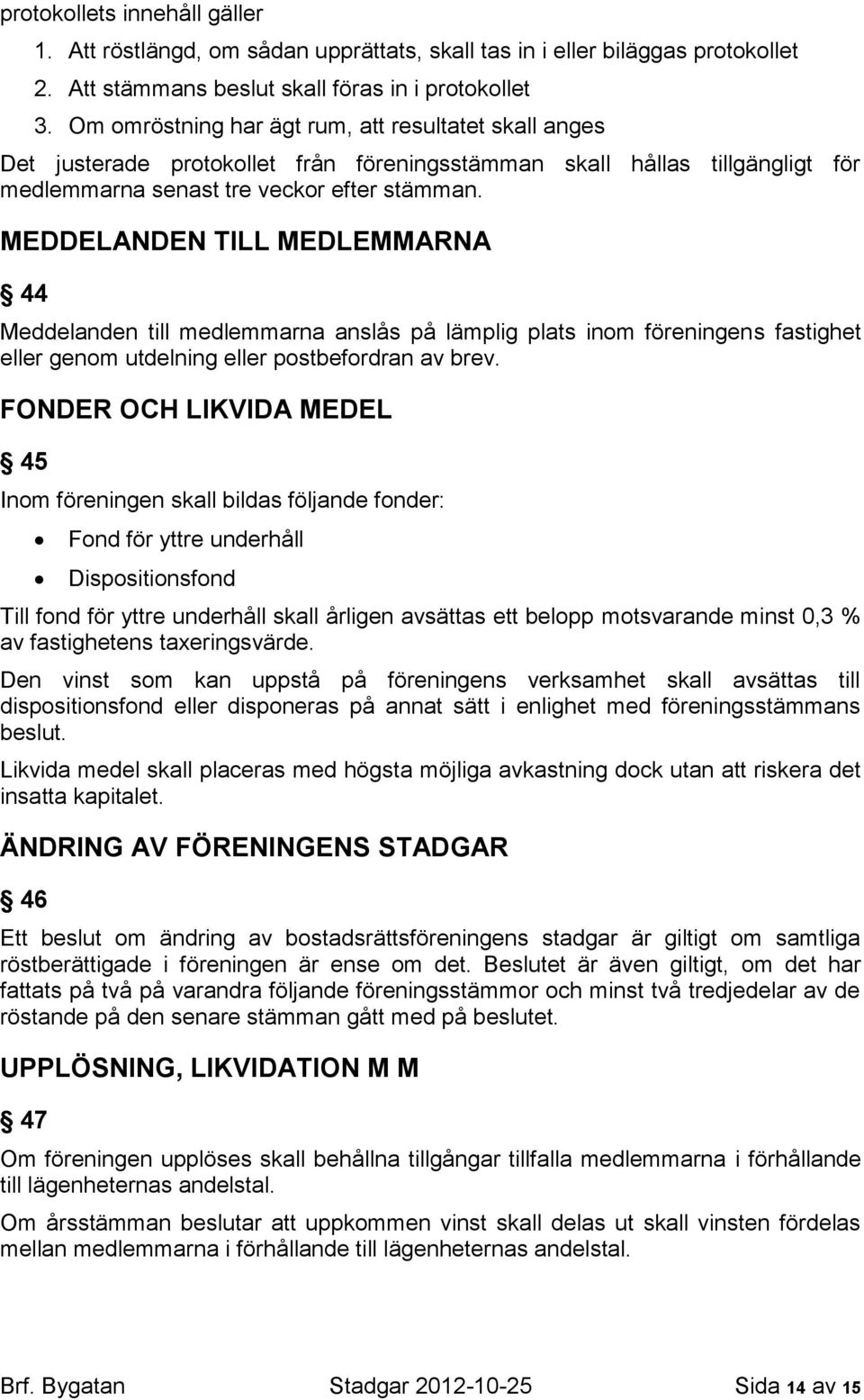 MEDDELANDEN TILL MEDLEMMARNA 44 Meddelanden till medlemmarna anslås på lämplig plats inom föreningens fastighet eller genom utdelning eller postbefordran av brev.