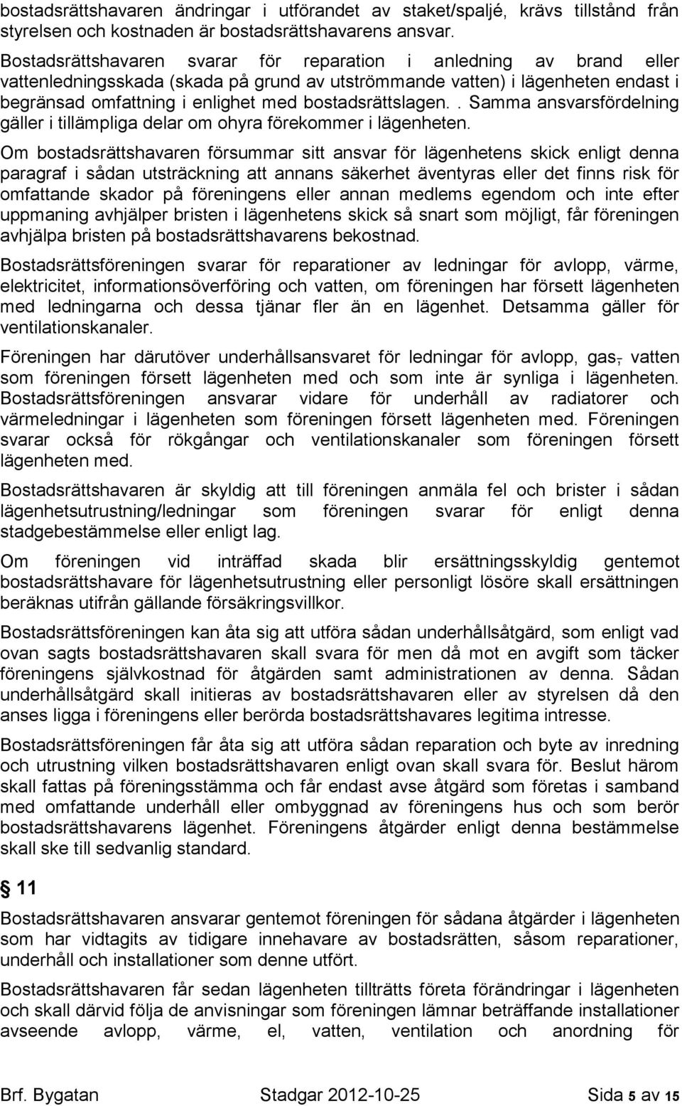 bostadsrättslagen.. Samma ansvarsfördelning gäller i tillämpliga delar om ohyra förekommer i lägenheten.