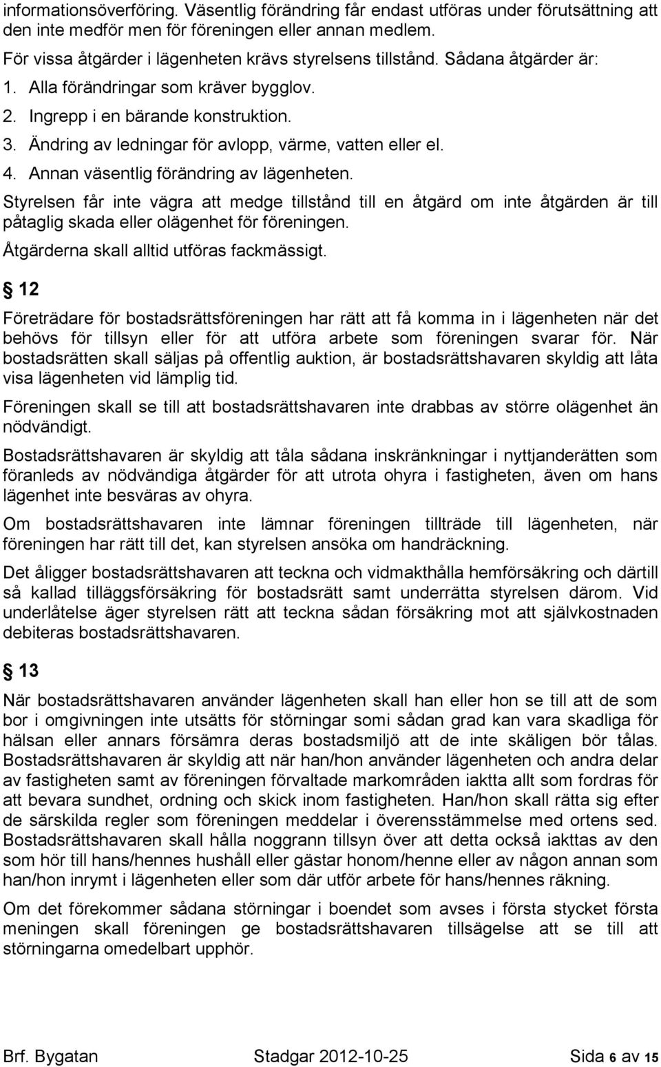 Ändring av ledningar för avlopp, värme, vatten eller el. 4. Annan väsentlig förändring av lägenheten.