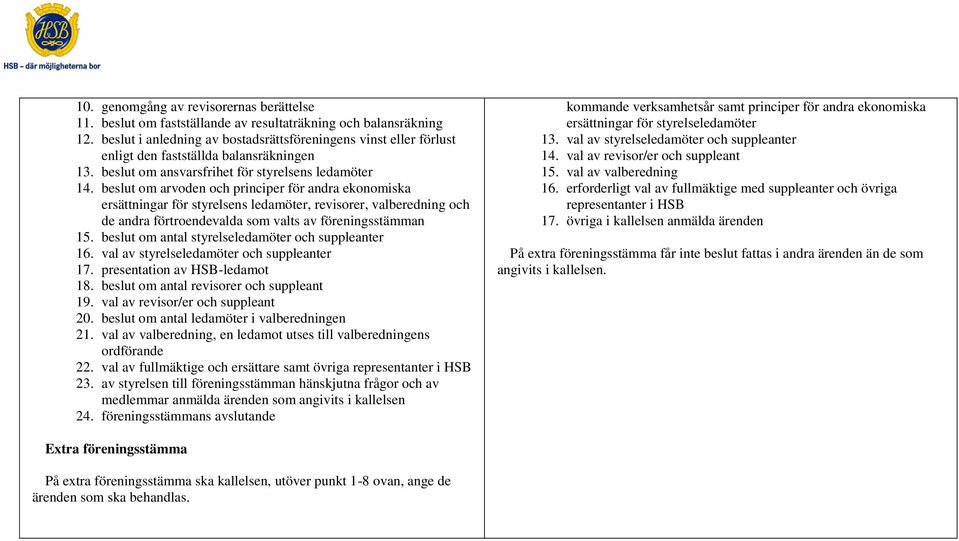 beslut om arvoden och principer för andra ekonomiska ersättningar för styrelsens ledamöter, revisorer, valberedning och de andra förtroendevalda som valts av föreningsstämman 15.