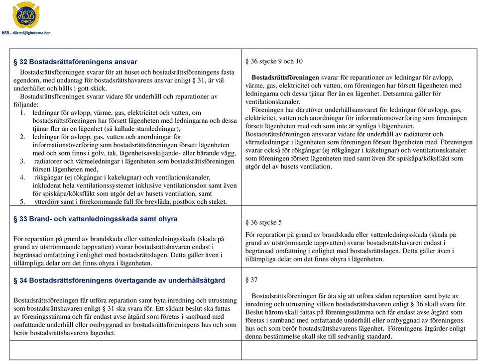 ledningar för avlopp, värme, gas, elektricitet och vatten, om bostadsrättsföreningen har försett lägenheten med ledningarna och dessa tjänar fler än en lägenhet (så kallade stamledningar), 2.