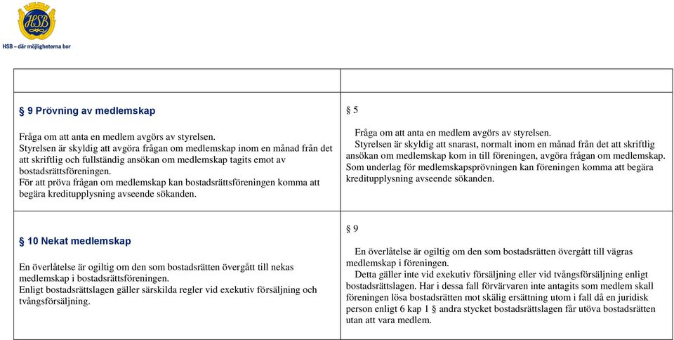 För att pröva frågan om medlemskap kan bostadsrättsföreningen komma att begära kreditupplysning avseende sökanden. 5 Fråga om att anta en medlem avgörs av styrelsen.