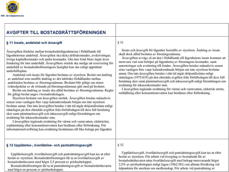 Årsavgiftens storlek ska medge att reservering för underhåll av bostadsrättsföreningens fastighet kan ske enligt upprättad underhållsplan. Andelstal och insats för lägenhet beslutas av styrelsen.