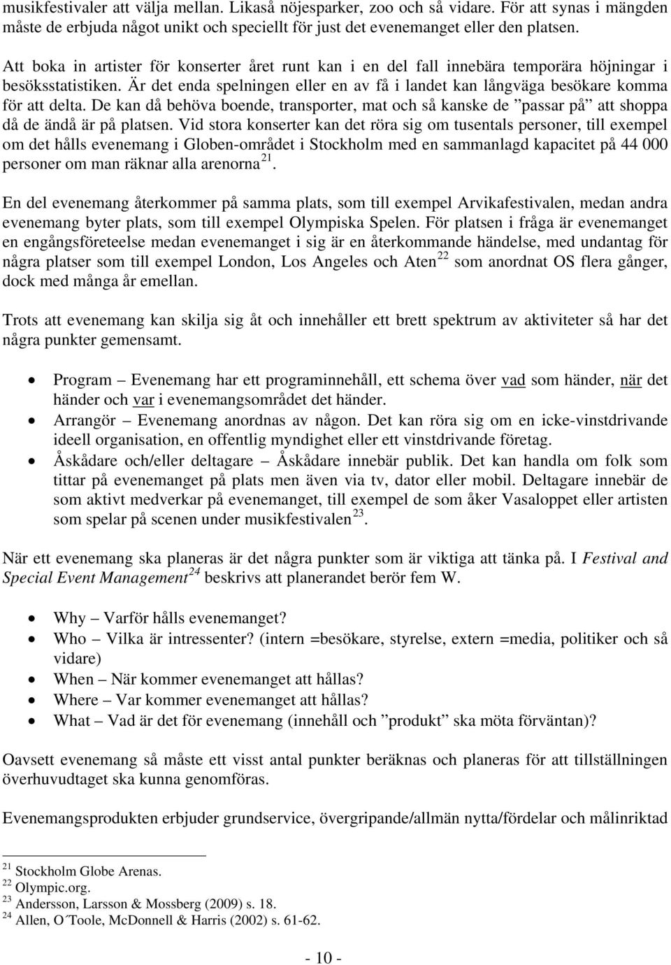 Är det enda spelningen eller en av få i landet kan långväga besökare komma för att delta. De kan då behöva boende, transporter, mat och så kanske de passar på att shoppa då de ändå är på platsen.