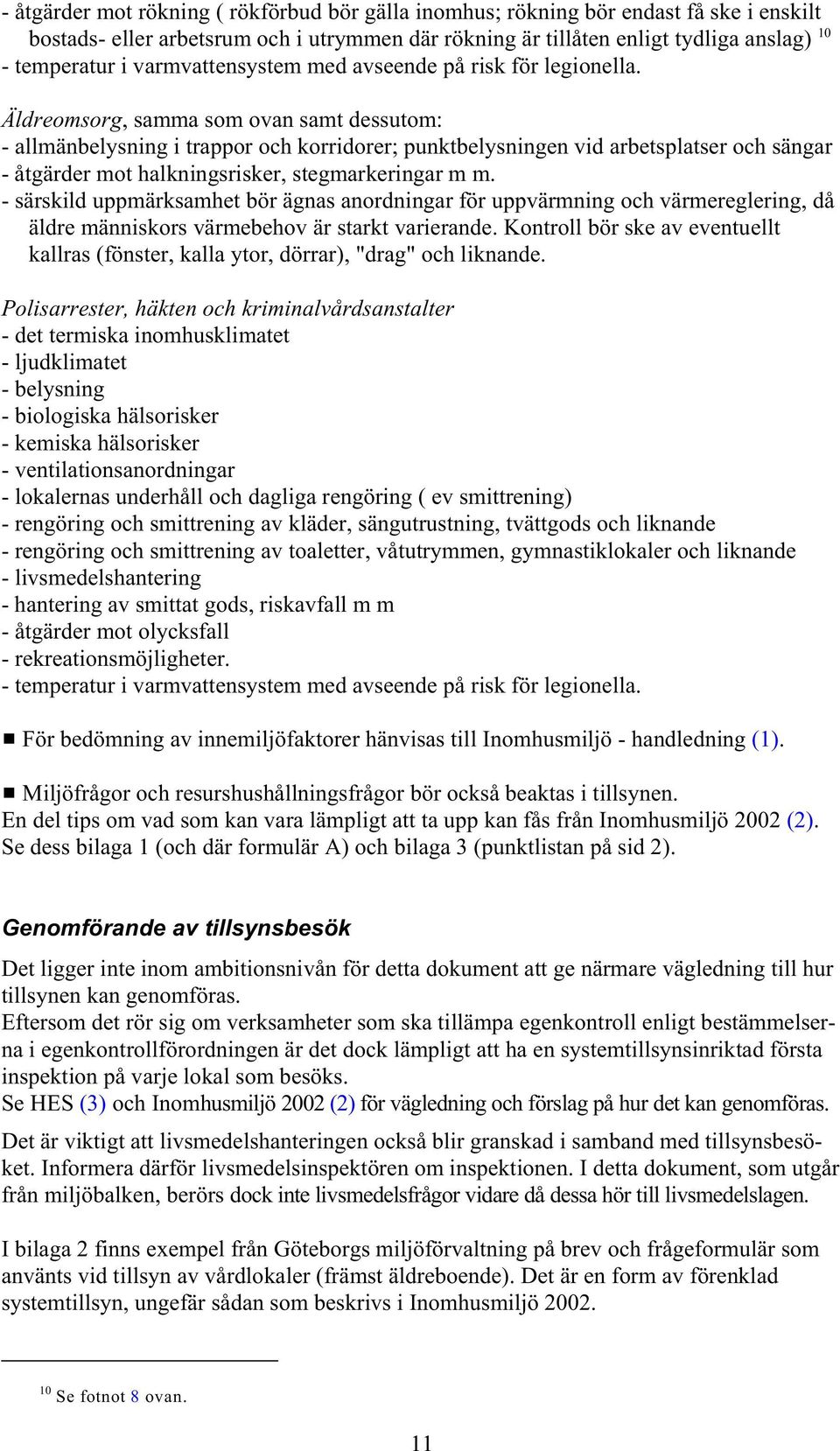 Äldreomsorg, samma som ovan samt dessutom: - allmänbelysning i trappor och korridorer; punktbelysningen vid arbetsplatser och sängar - åtgärder mot halkningsrisker, stegmarkeringar m m.