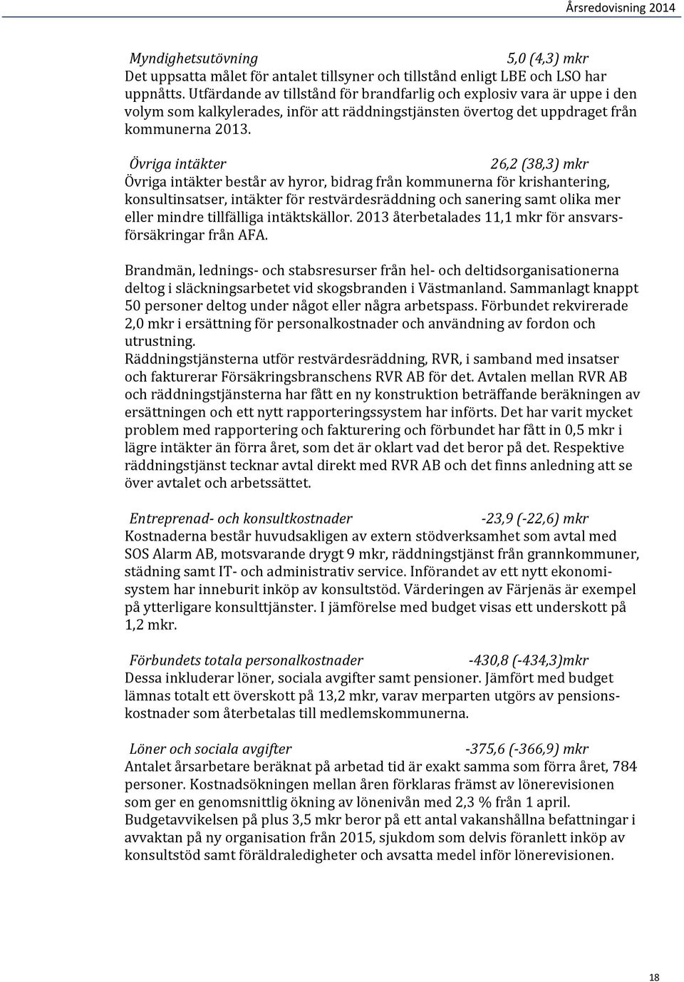 Övriga intäkter 26,2 (38,3) mkr Övriga intäkter består av hyror, bidrag från kommunerna för krishantering, konsultinsatser, intäkter för restvärdesräddning och sanering samt olika mer eller mindre