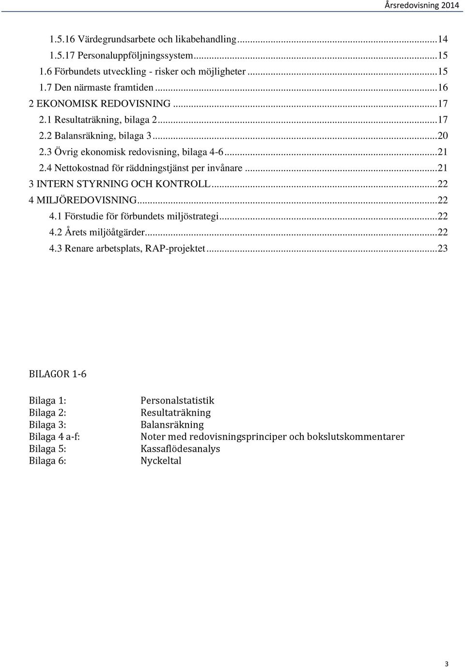 4 Nettokostnad för räddningstjänst per invånare... 21 3 INTERN STYRNING OCH KONTROLL... 22 4 MILJÖREDOVISNING... 22 4.1 Förstudie för förbundets miljöstrategi... 22 4.2 Årets miljöåtgärder... 22 4.3 Renare arbetsplats, RAP-projektet.