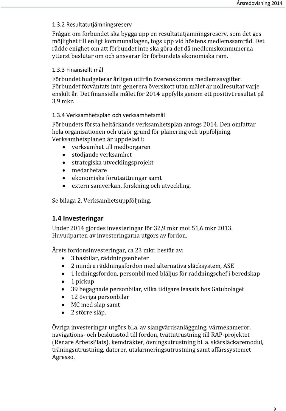 3 Finansiellt mål Förbundet budgeterar årligen utifrån överenskomna medlemsavgifter. Förbundet förväntats inte generera överskott utan målet är nollresultat varje enskilt år.