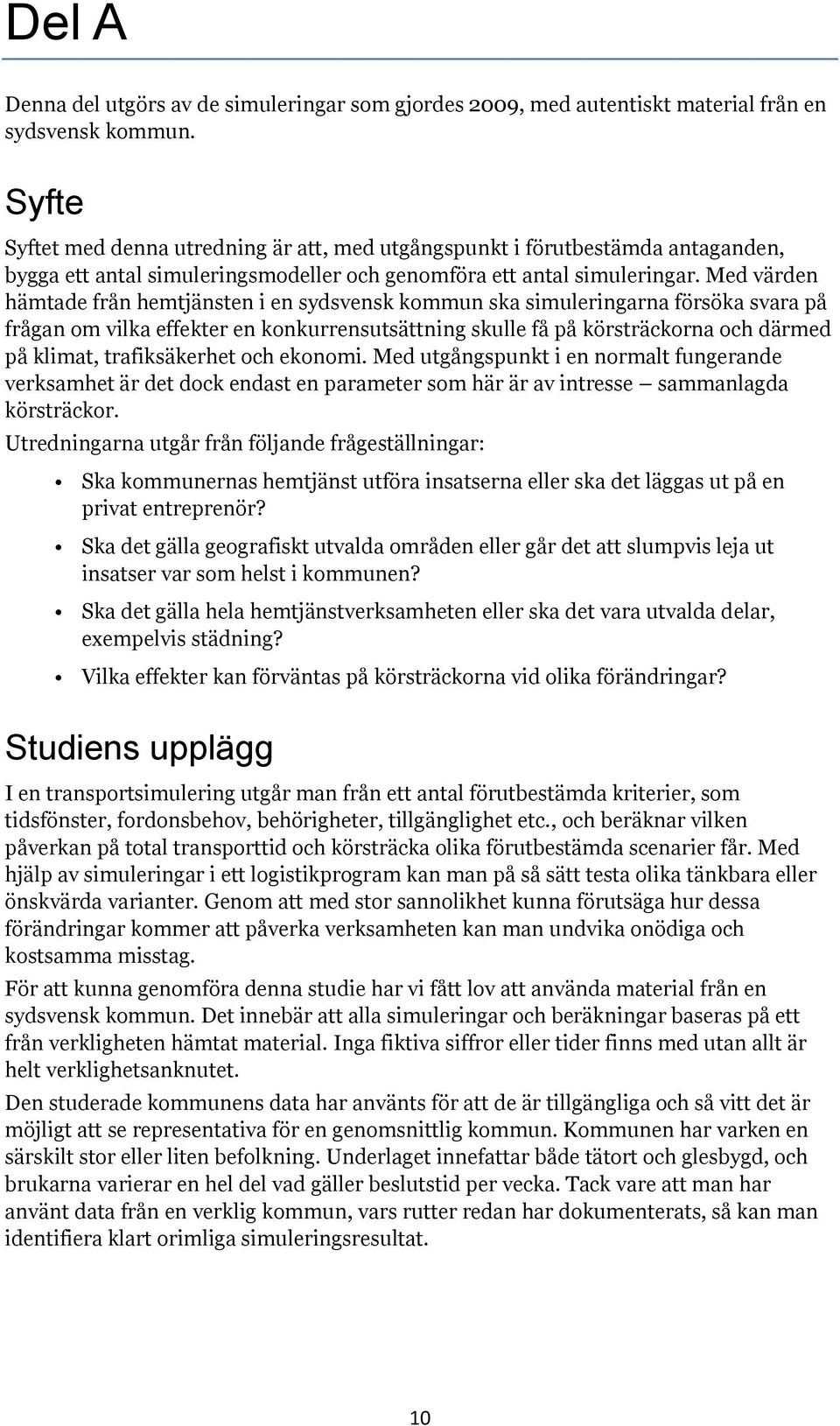 Med värden hämtade från hemtjänsten i en sydsvensk kommun ska simuleringarna försöka svara på frågan om vilka effekter en konkurrensutsättning skulle få på körsträckorna och därmed på klimat,