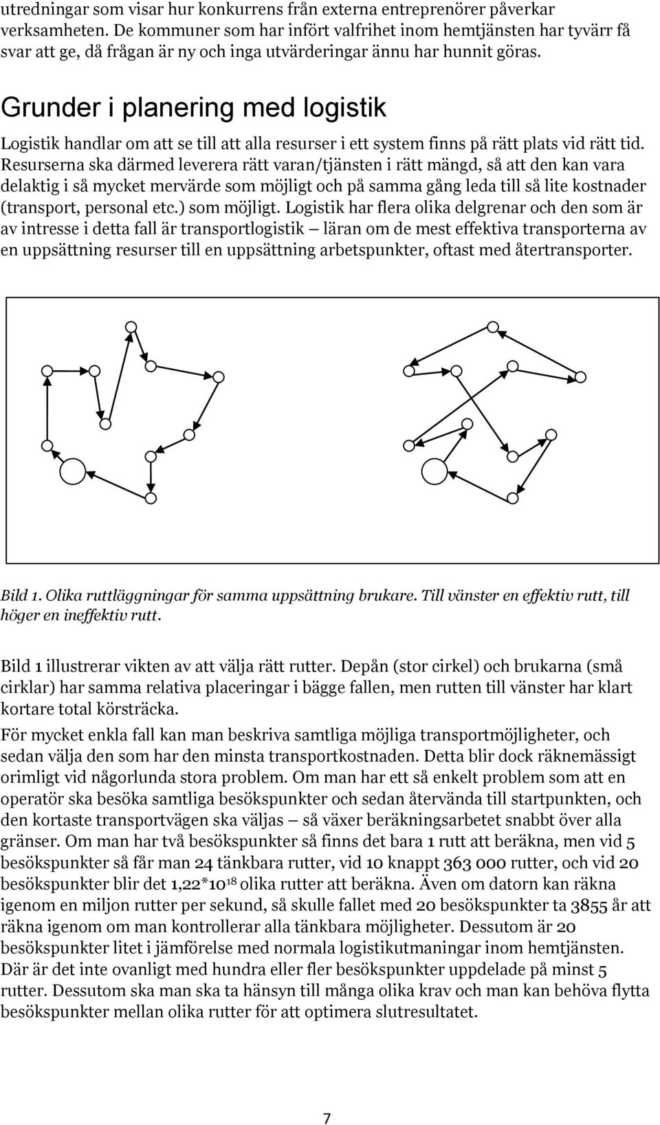 Grunder i planering med logistik Logistik handlar om att se till att alla resurser i ett system finns på rätt plats vid rätt tid.