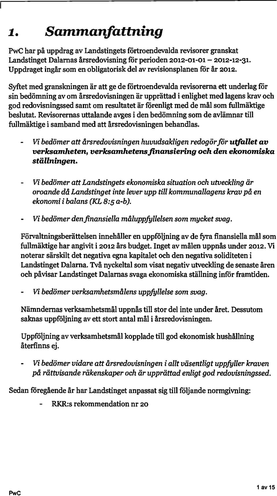 Syftet med granskningen är att ge de förtroendevalda revisorerna ett underlag för sin bedömning av om årsredovisningen är upprättad i enlighet med lagens krav och god redovisningssed samt om