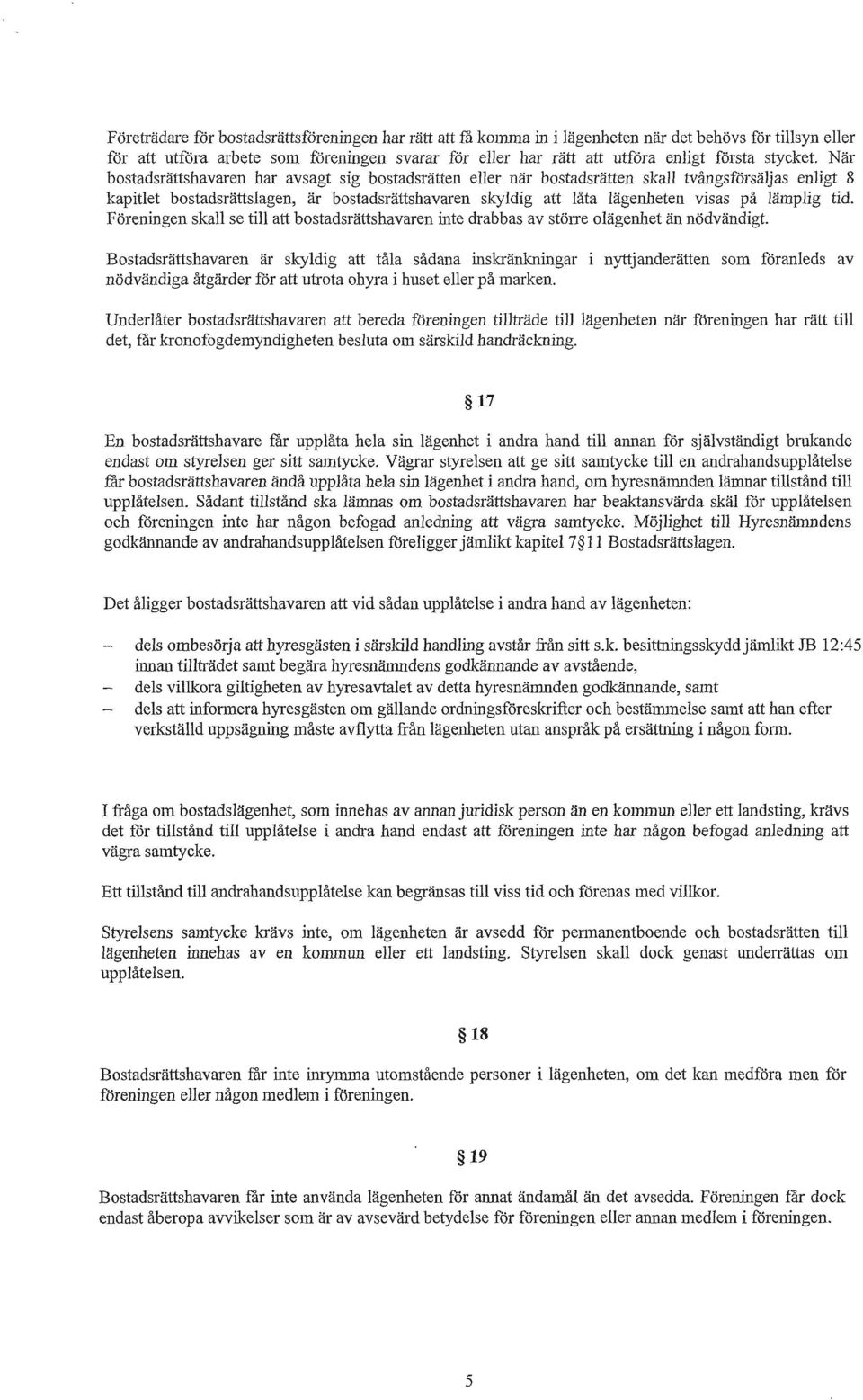 När bostadsrättshavaren har avsagt sig bostadsrätten eller när bostadsrätten skall tvångsförsäljas enligt 8 kapitlet bostadsrättslagen, är bostadsrättshavaren skyldig att låta lägenheten visas på