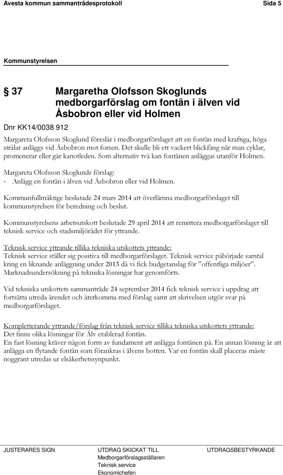 Som alternativ två kan fontänen anläggas utanför Holmen. Margareta Olofsson Skoglunds förslag: - Anlägg en fontän i älven vid Åsbobron eller vid Holmen.