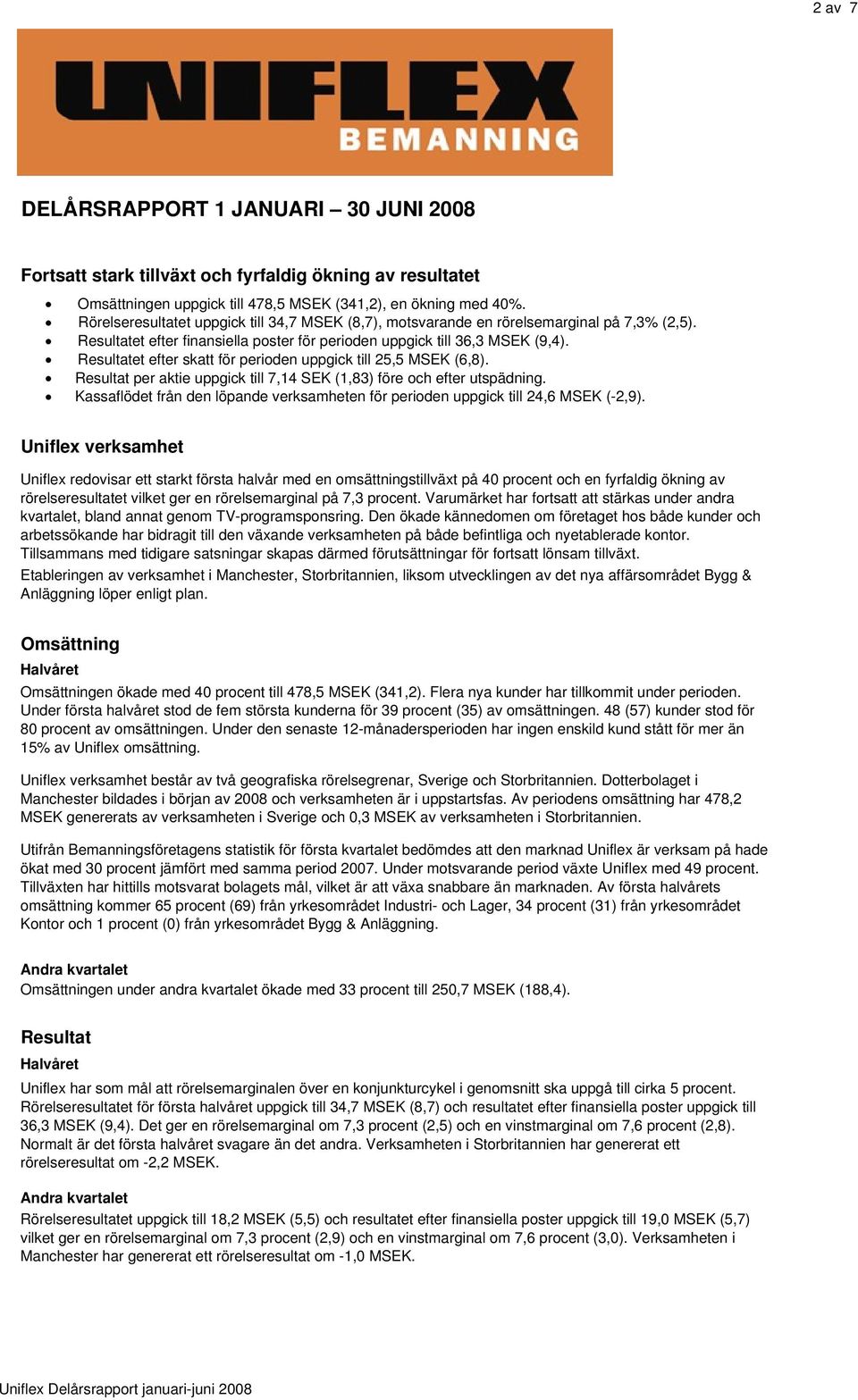 Resultatet efter skatt för perioden uppgick till 25,5 MSEK (6,8). Resultat per aktie uppgick till 7,14 SEK (1,83) före och efter utspädning.