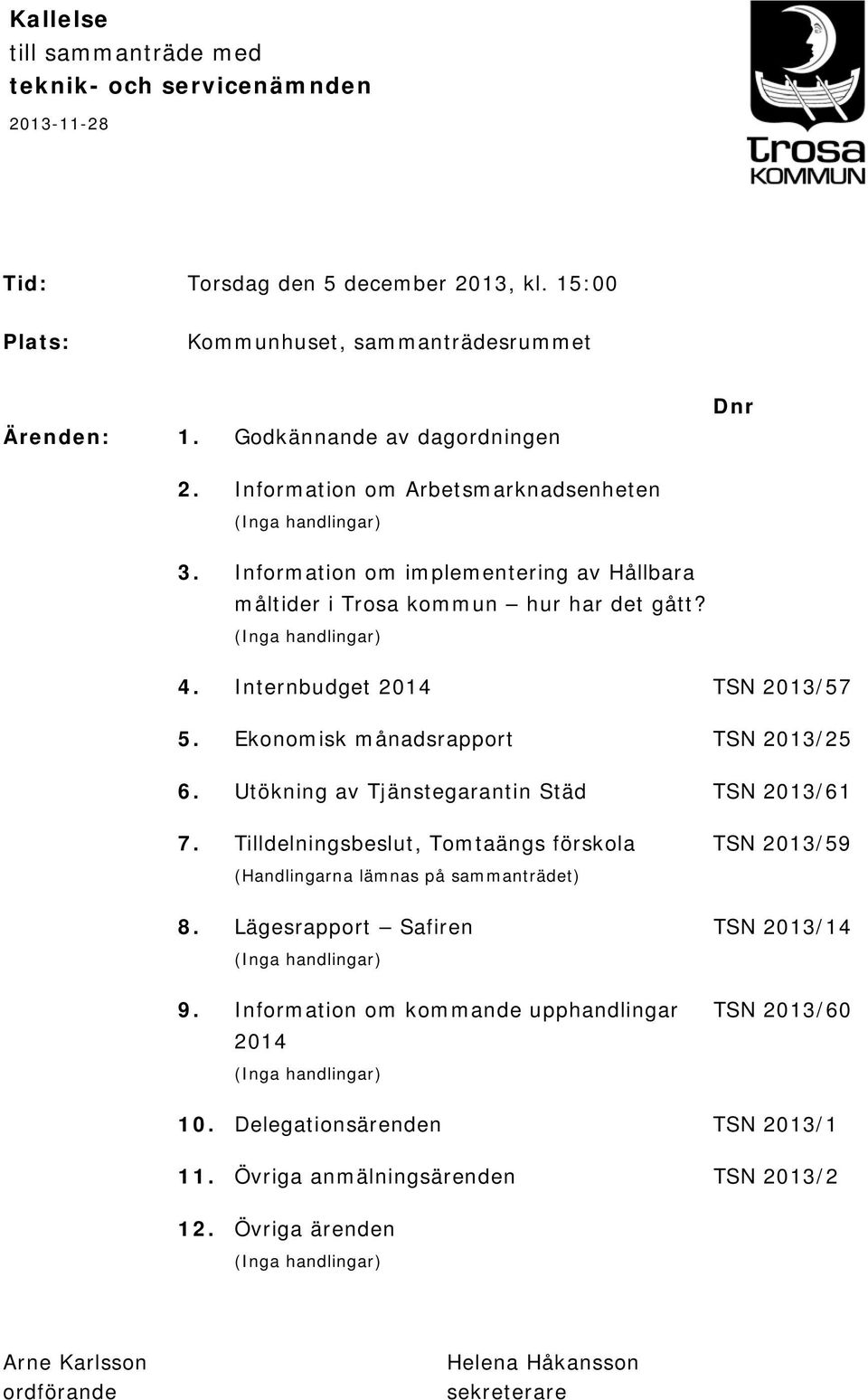 Ekonomisk månadsrapport TSN 2013/25 6. Utökning av Tjänstegarantin Städ TSN 2013/61 7. Tilldelningsbeslut, Tomtaängs förskola TSN 2013/59 (Handlingarna lämnas på sammanträdet) 8.