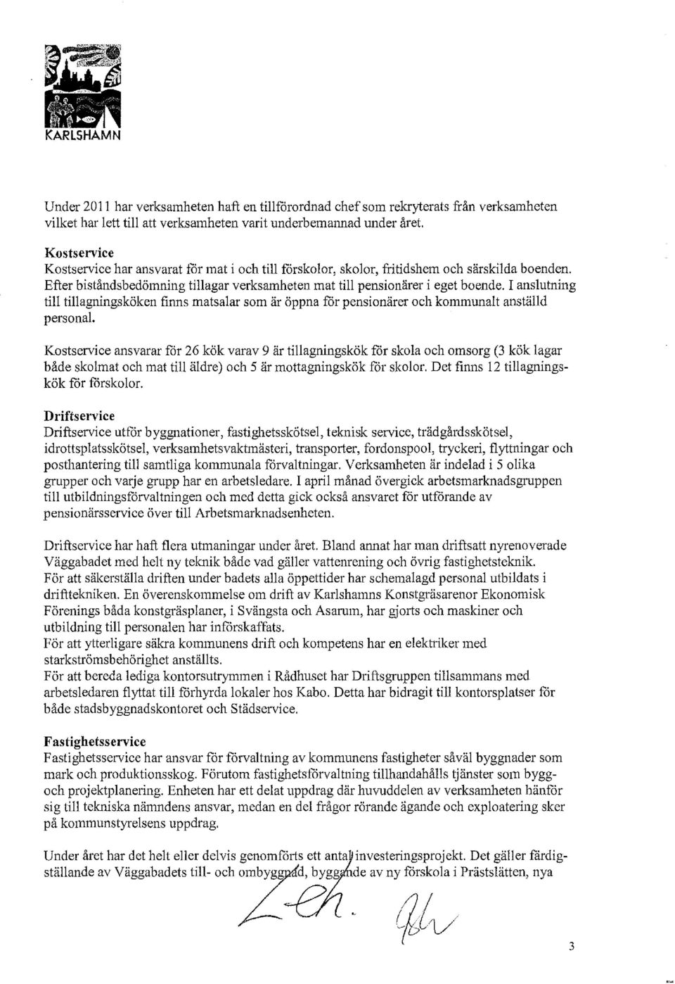 I anslutning till tillagningsköken finns matsalar som är öppna för pensionärer och kommunalt anställd personal.