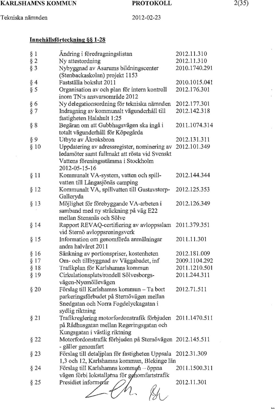 vägunderhåll till fastigheten Halahult l :25 Begäran om att Gubbhagsvägen ska ingå i totalt vägunderhåll for Köpegårda Utbyte av Ålaoksbron Uppdatering av adressregister, nominering av ledamöter samt