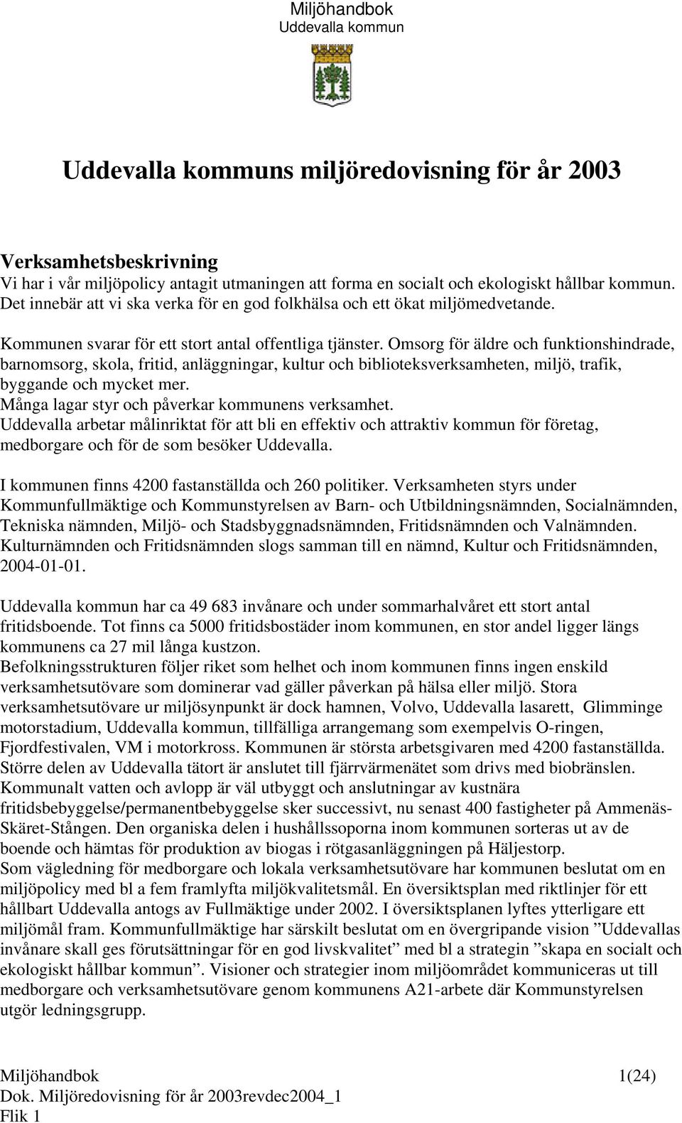 Omsorg för äldre och funktionshindrade, barnomsorg, skola, fritid, anläggningar, kultur och biblioteksverksamheten, miljö, trafik, byggande och mycket mer.