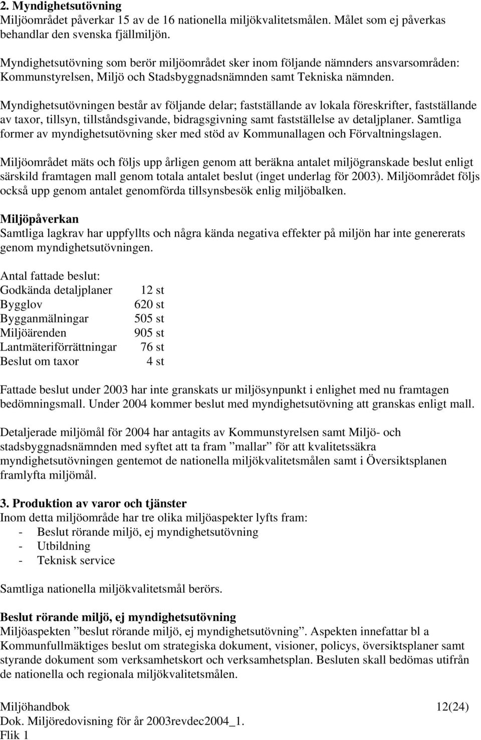 Myndighetsutövningen består av följande delar; fastställande av lokala föreskrifter, fastställande av taxor, tillsyn, tillståndsgivande, bidragsgivning samt fastställelse av detaljplaner.