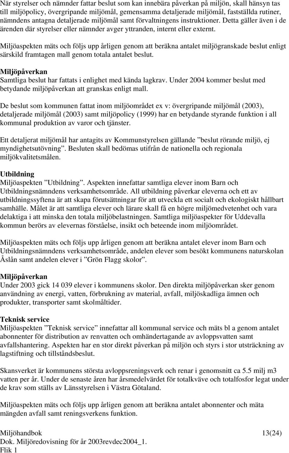 Miljöaspekten mäts och följs upp årligen genom att beräkna antalet miljögranskade beslut enligt särskild framtagen mall genom totala antalet beslut.