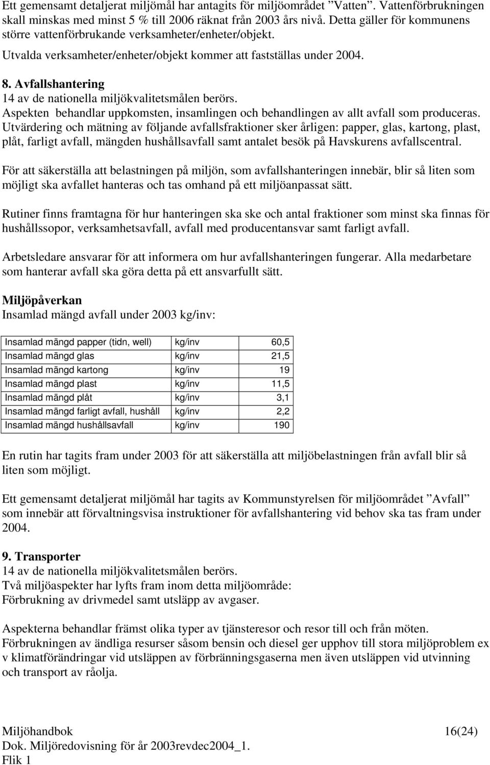 Avfallshantering 14 av de nationella miljökvalitetsmålen berörs. Aspekten behandlar uppkomsten, insamlingen och behandlingen av allt avfall som produceras.