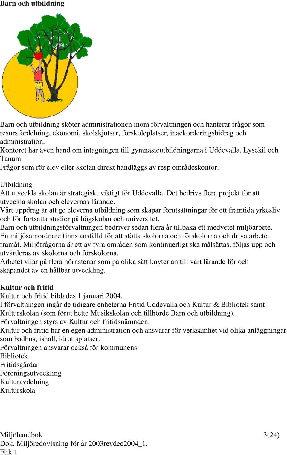 Utbildning Att utveckla skolan är strategiskt viktigt för Uddevalla. Det bedrivs flera projekt för att utveckla skolan och elevernas lärande.