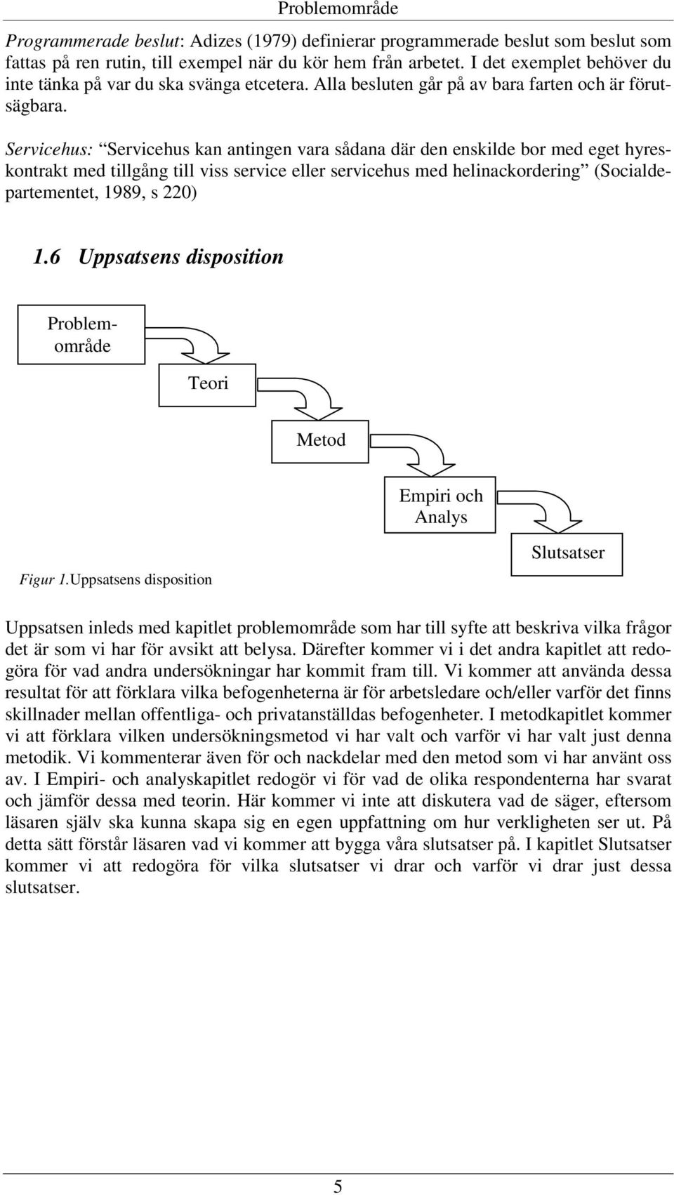 Servicehus: Servicehus kan antingen vara sådana där den enskilde bor med eget hyreskontrakt med tillgång till viss service eller servicehus med helinackordering (Socialdepartementet, 1989, s 220) 1.