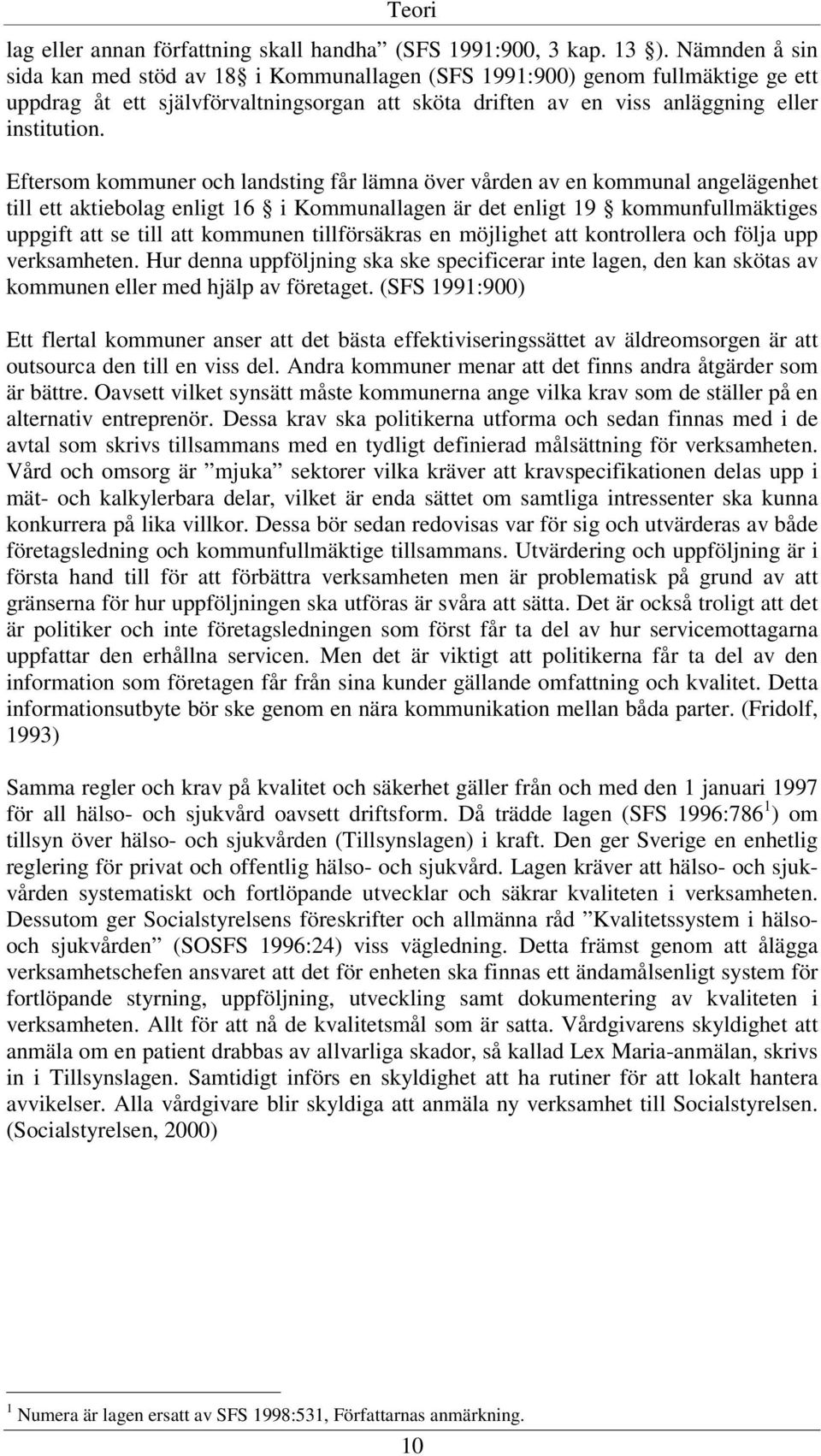 Eftersom kommuner och landsting får lämna över vården av en kommunal angelägenhet till ett aktiebolag enligt 16 i Kommunallagen är det enligt 19 kommunfullmäktiges uppgift att se till att kommunen