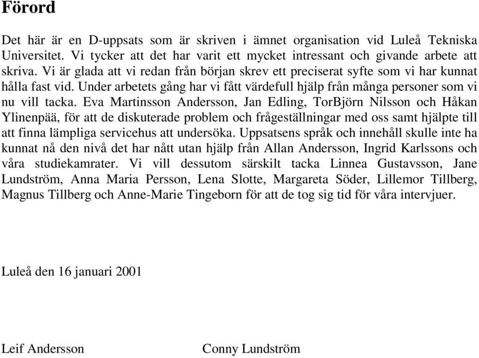 Eva Martinsson Andersson, Jan Edling, TorBjörn Nilsson och Håkan Ylinenpää, för att de diskuterade problem och frågeställningar med oss samt hjälpte till att finna lämpliga servicehus att undersöka.