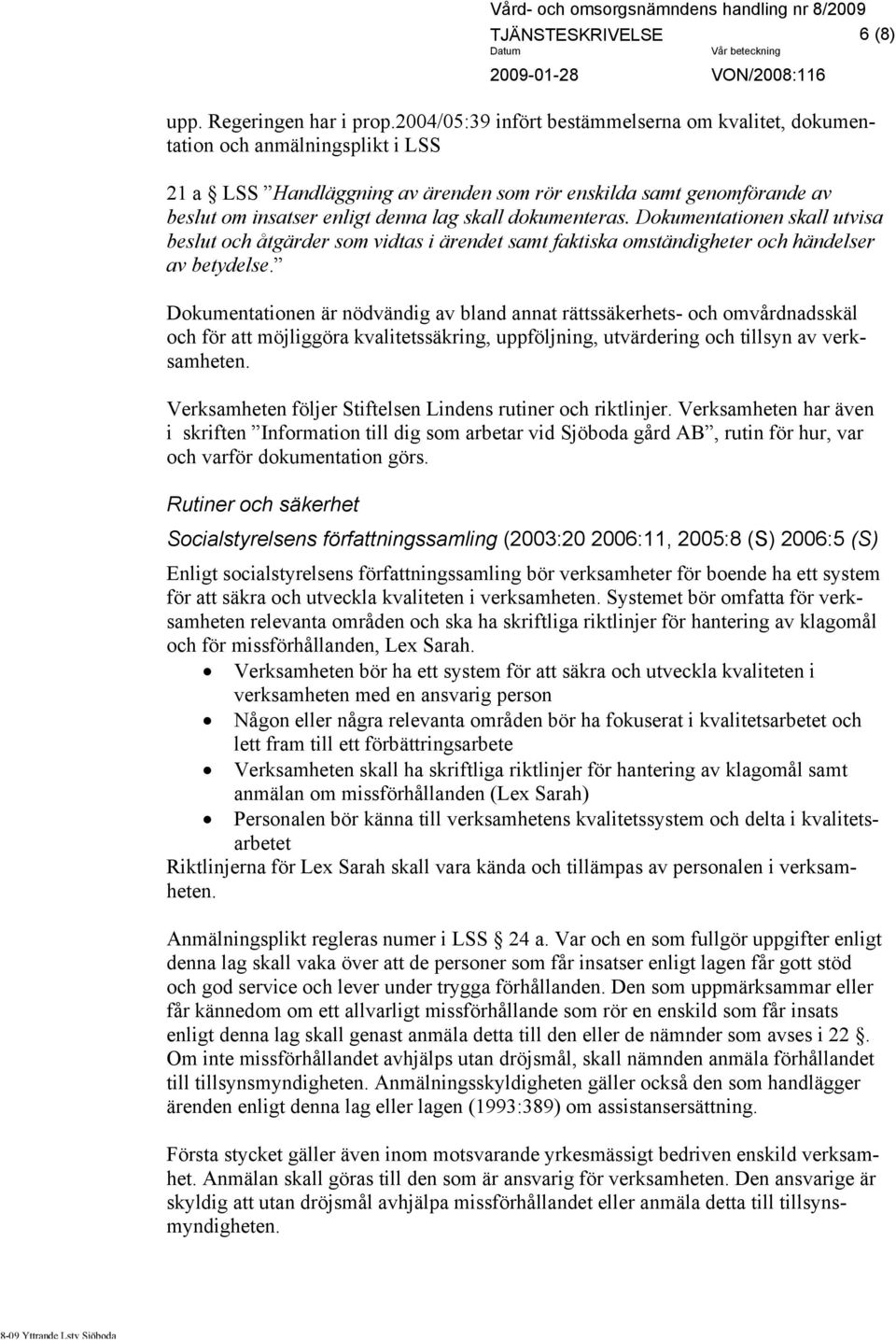 dokumenteras. Dokumentationen skall utvisa beslut och åtgärder som vidtas i ärendet samt faktiska omständigheter och händelser av betydelse.