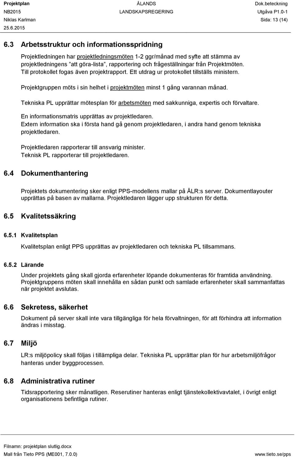 Projektmöten. Till protokollet fogas även projektrapport. Ett utdrag ur protokollet tillställs ministern. Projektgruppen möts i sin helhet i projektmöten minst 1 gång varannan månad.