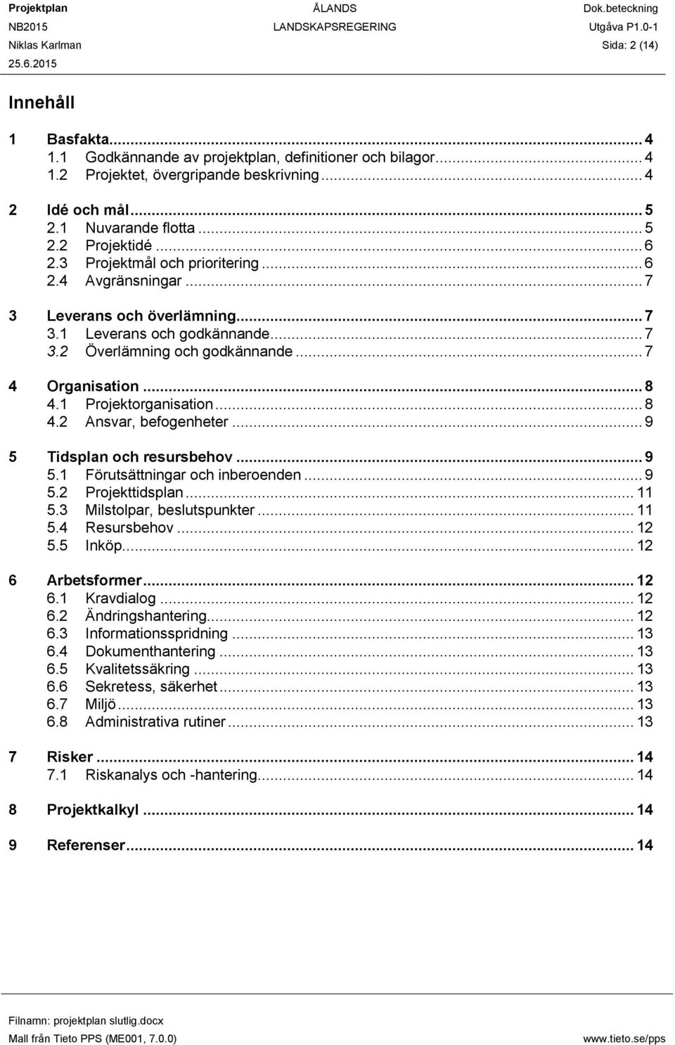 .. 7 4 Organisation... 8 4.1 Projektorganisation... 8 4.2 Ansvar, befogenheter... 9 5 Tidsplan och resursbehov... 9 5.1 Förutsättningar och inberoenden... 9 5.2 Projekttidsplan... 11 5.
