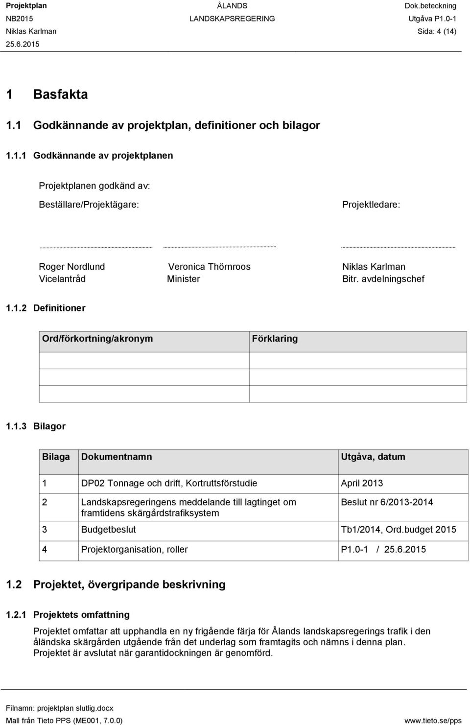 1.2 Definitioner Ord/förkortning/akronym Förklaring 1.1.3 Bilagor Bilaga Dokumentnamn Utgåva, datum 1 DP02 Tonnage och drift, Kortruttsförstudie April 2013 2 Landskapsregeringens meddelande till