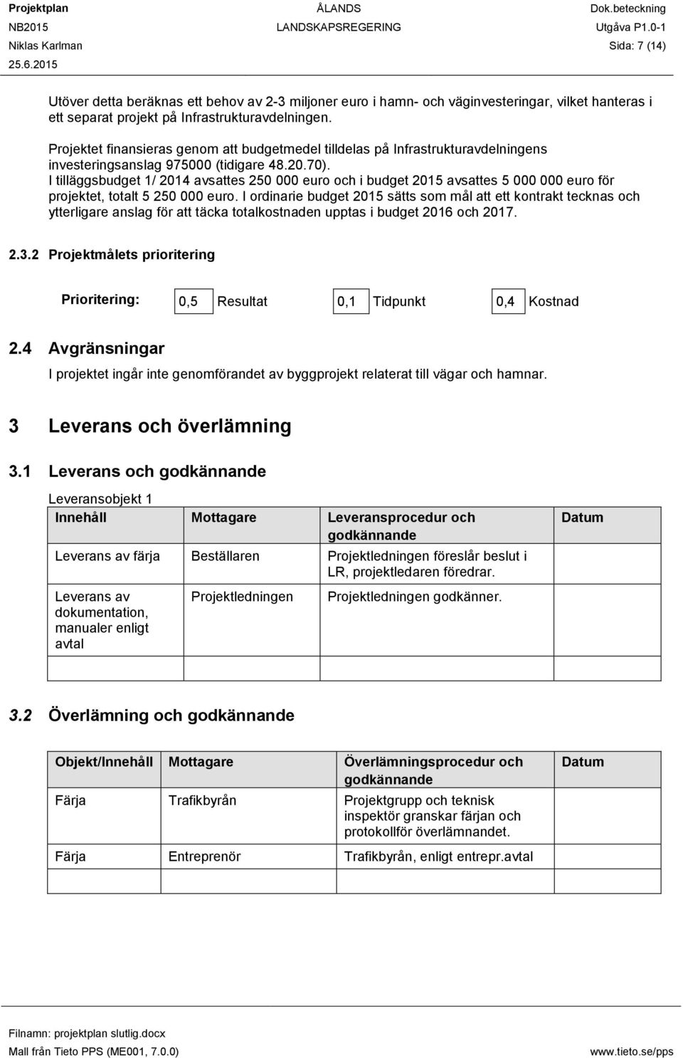 I tilläggsbudget 1/ 2014 avsattes 250 000 euro och i budget 2015 avsattes 5 000 000 euro för projektet, totalt 5 250 000 euro.