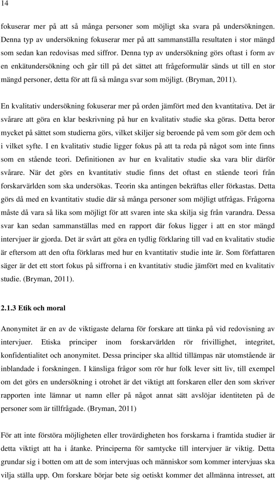 Denna typ av undersökning görs oftast i form av en enkätundersökning och går till på det sättet att frågeformulär sänds ut till en stor mängd personer, detta för att få så många svar som möjligt.