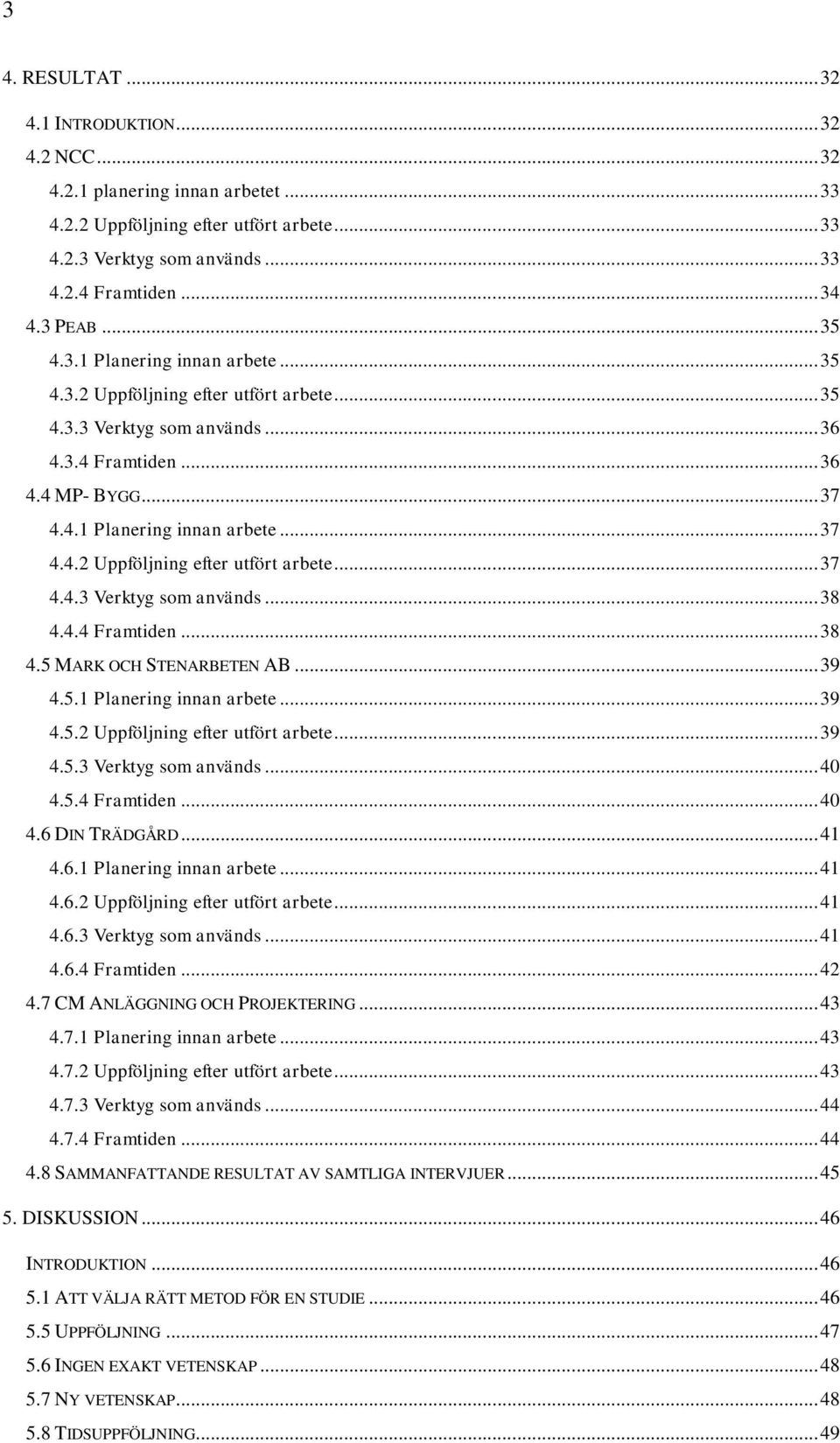 4.4 Framtiden... 38 4.5 MARK OCH STENARBETEN AB... 39 4.5.1 Planering innan arbete... 39 4.5.2 Uppföljning efter utfört arbete... 39 4.5.3 Verktyg som används... 40 4.5.4 Framtiden... 40 4.6 DIN TRÄDGÅRD.