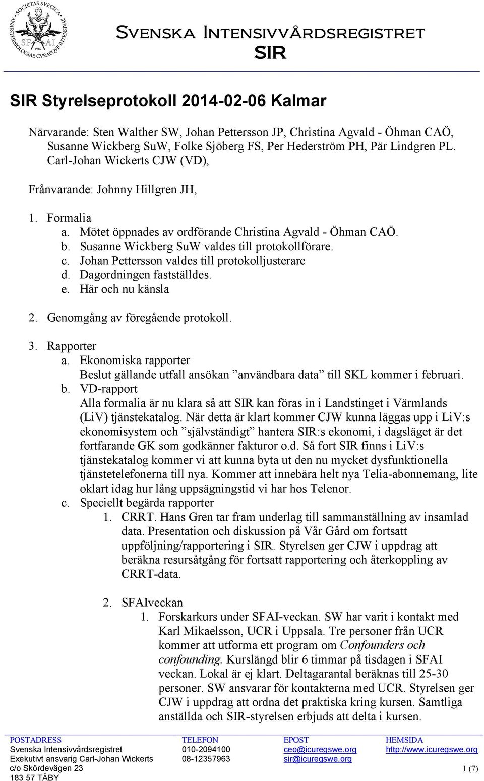 Johan Pettersson valdes till protokolljusterare d. Dagordningen fastställdes. e. Här och nu känsla 2. Genomgång av föregående protokoll. 3. Rapporter a.