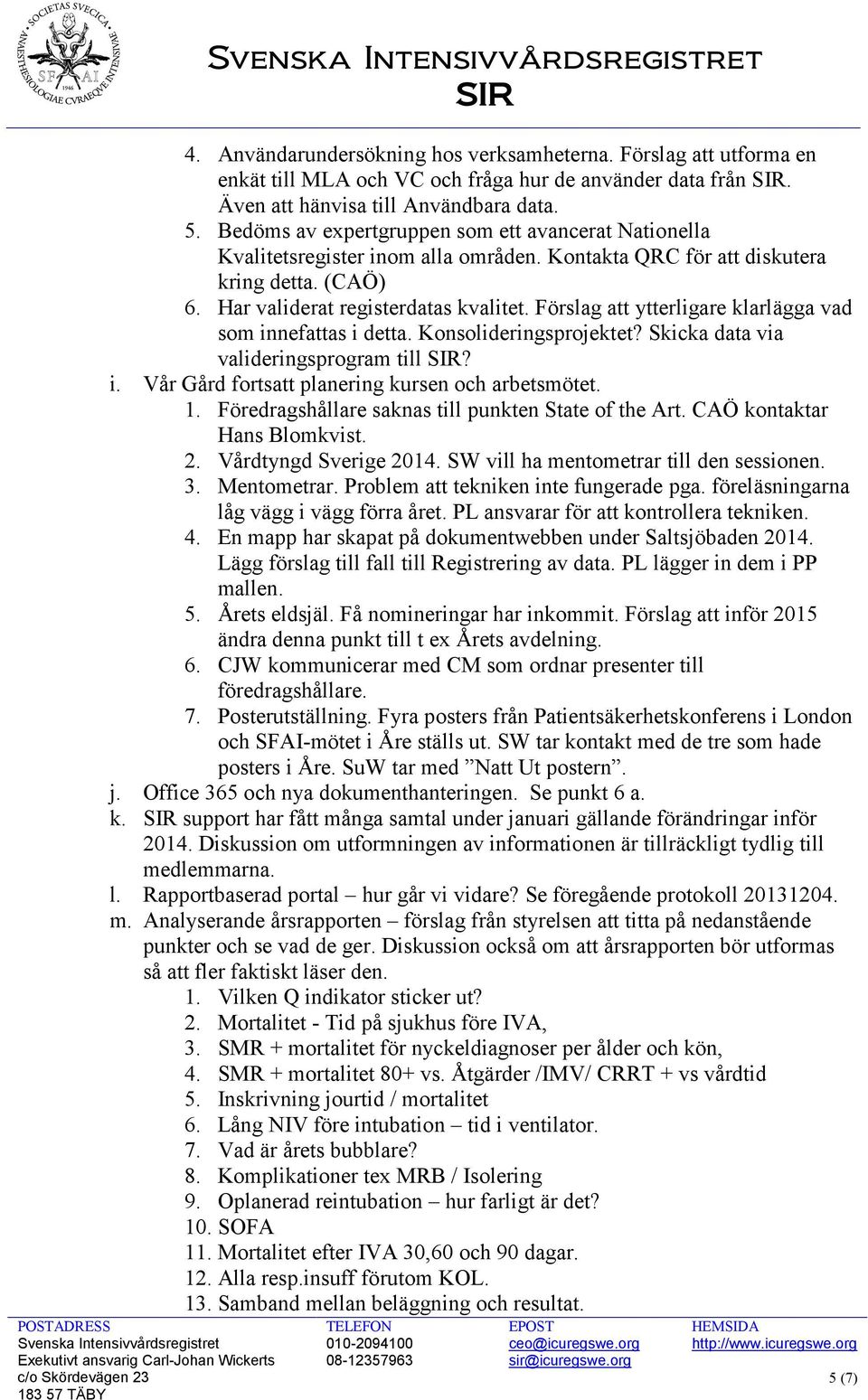 Förslag att ytterligare klarlägga vad som innefattas i detta. Konsolideringsprojektet? Skicka data via valideringsprogram till SIR? i. Vår Gård fortsatt planering kursen och arbetsmötet. 1.