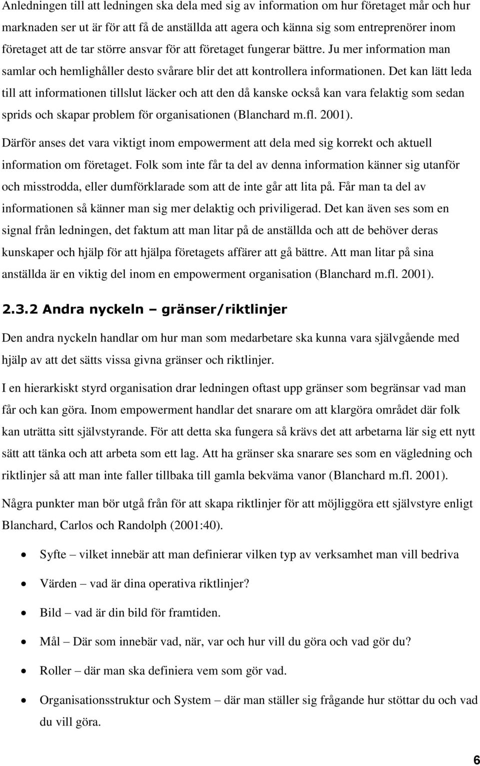 Det kan lätt leda till att informationen tillslut läcker och att den då kanske också kan vara felaktig som sedan sprids och skapar problem för organisationen (Blanchard m.fl. 2001).