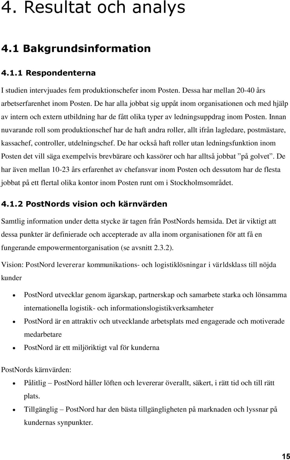 Innan nuvarande roll som produktionschef har de haft andra roller, allt ifrån lagledare, postmästare, kassachef, controller, utdelningschef.