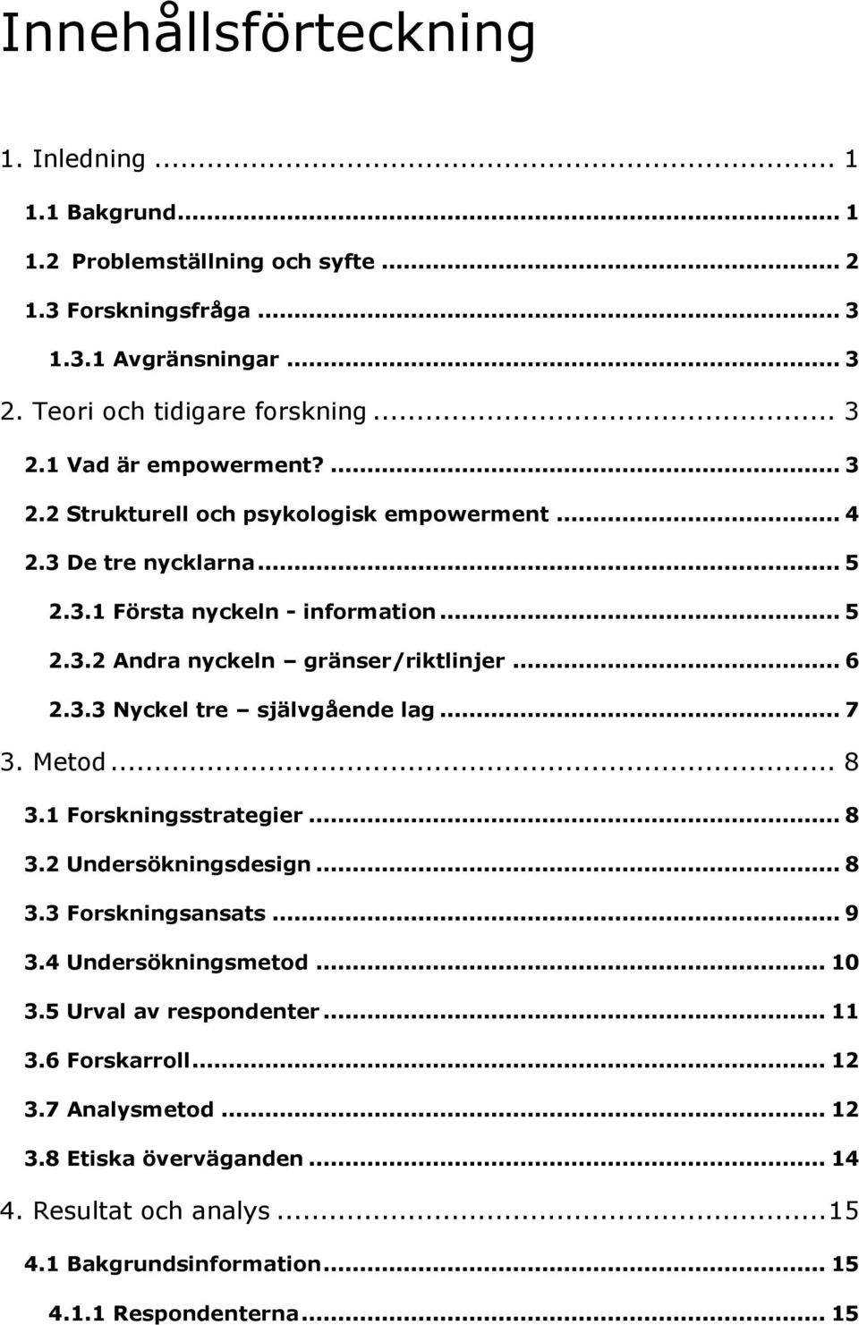 .. 7 3. Metod... 8 3.1 Forskningsstrategier... 8 3.2 Undersökningsdesign... 8 3.3 Forskningsansats... 9 3.4 Undersökningsmetod... 10 3.5 Urval av respondenter... 11 3.6 Forskarroll.