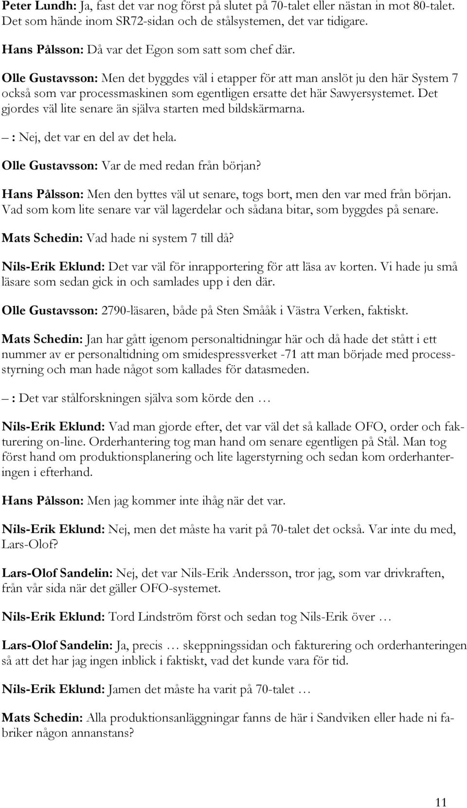 Olle Gustavsson: Men det byggdes väl i etapper för att man anslöt ju den här System 7 också som var processmaskinen som egentligen ersatte det här Sawyersystemet.