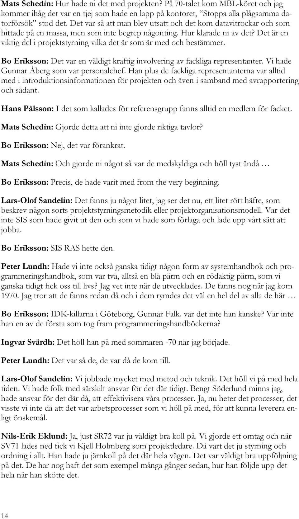 Det är en viktig del i projektstyrning vilka det är som är med och bestämmer. Bo Eriksson: Det var en väldigt kraftig involvering av fackliga representanter. Vi hade Gunnar Åberg som var personalchef.