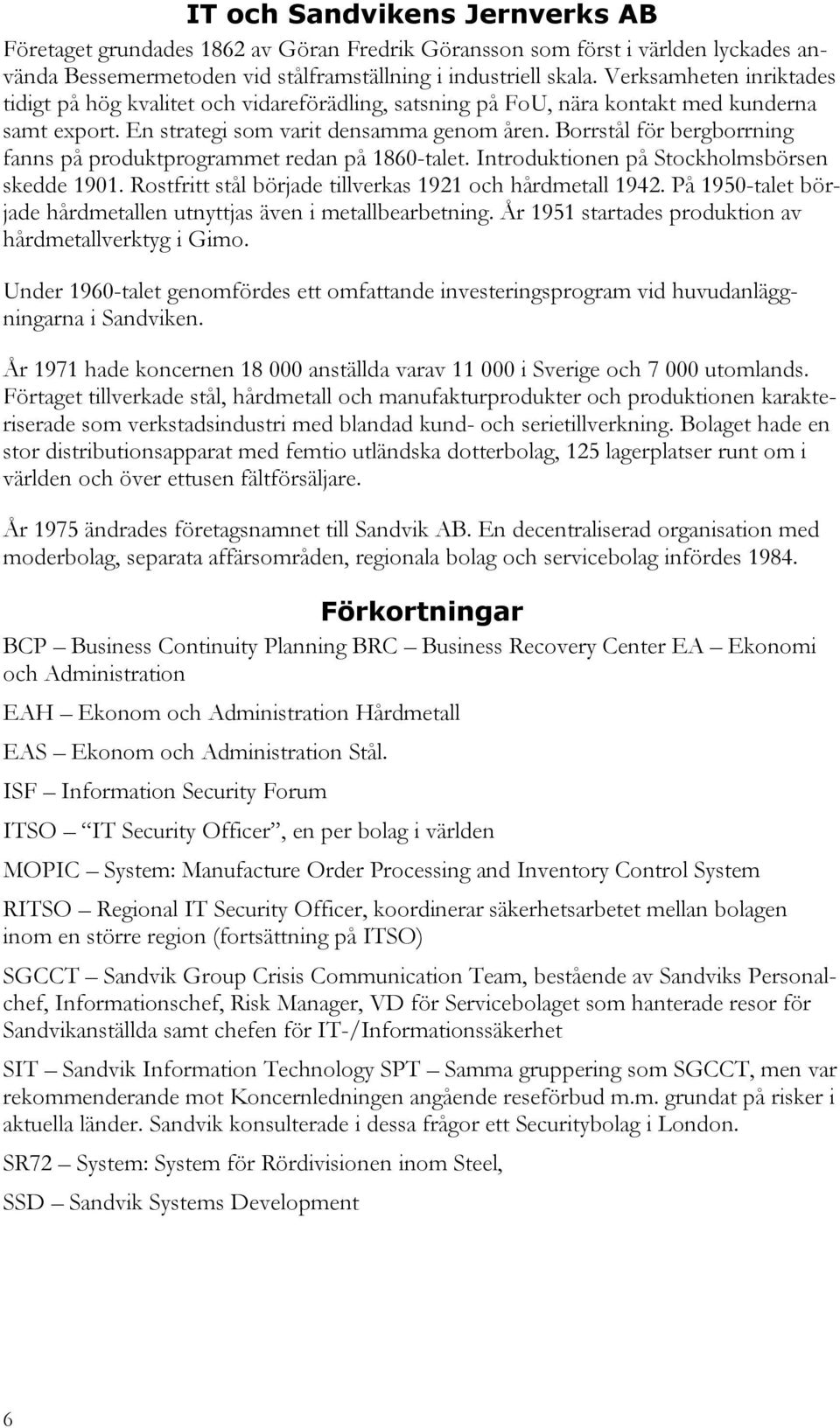 Borrstål för bergborrning fanns på produktprogrammet redan på 1860-talet. Introduktionen på Stockholmsbörsen skedde 1901. Rostfritt stål började tillverkas 1921 och hårdmetall 1942.