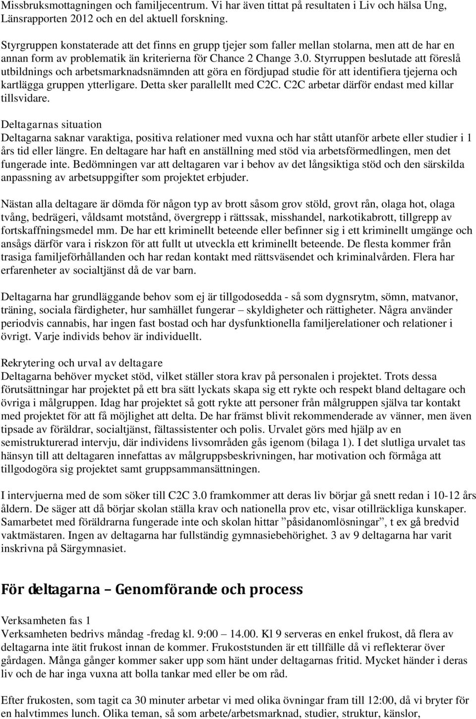 Styrruppen beslutade att föreslå utbildnings och arbetsmarknadsnämnden att göra en fördjupad studie för att identifiera tjejerna och kartlägga gruppen ytterligare. Detta sker parallellt med C2C.